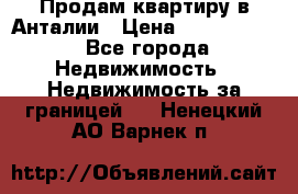 Продам квартиру в Анталии › Цена ­ 8 800 000 - Все города Недвижимость » Недвижимость за границей   . Ненецкий АО,Варнек п.